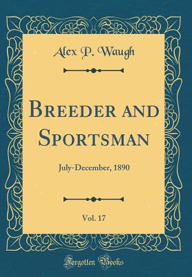 [5517d] %Read@ Breeder and Sportsman, Vol. 17: July-December, 1890 (Classic Reprint) - Alex P Waugh #e.P.u.b#