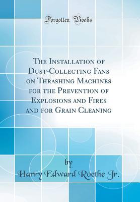 [76fa6] %Read% The Installation of Dust-Collecting Fans on Thrashing Machines for the Prevention of Explosions and Fires and for Grain Cleaning (Classic Reprint) - Harry Edward Roethe Jr. *P.D.F@