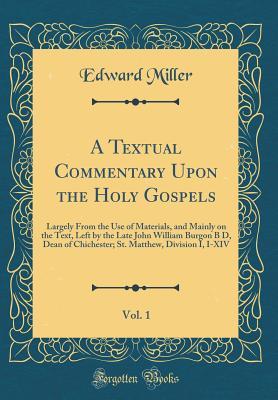 f2bae] *D.o.w.n.l.o.a.d! A Textual Commentary Upon the Holy Gospels, Vol. 1: Largely from the Use of Materials, and Mainly on the Text, Left by the Late John William Burgon B D, Dean of Chichester; St. Matthew, Division I, I-XIV (Classic Reprint) - Edward Miller *P.D.F~
