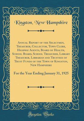 5e24e] ~D.o.w.n.l.o.a.d~ Annual Report of the Selectmen, Treasurer, Collector, Town Clerk, Highway Agents, Board of Health, School Board, School Treasurer, Library Treasurer, Librarian and Trustees of Trust Funds of the Town of Kingston, New Hampshire: For the Year Ending January - Kingston New Hampshire *ePub*