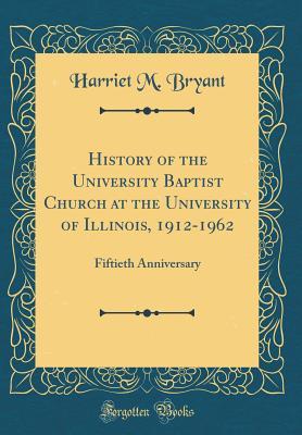 cd86a] #D.o.w.n.l.o.a.d~ History of the University Baptist Church at the University of Illinois, 1912-1962: Fiftieth Anniversary (Classic Reprint) - Harriet M Bryant ^P.D.F~