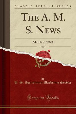 [b56e3] %Full! %Download! The A. M. S. News, Vol. 6: March 2, 1942 (Classic Reprint) - U S Agricultural Marketing Service !PDF#