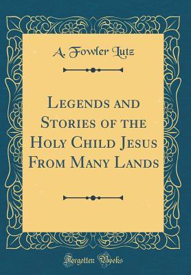 [739ef] ~R.e.a.d~ !O.n.l.i.n.e^ Legends and Stories of the Holy Child Jesus from Many Lands (Classic Reprint) - A Fowler Lutz ~P.D.F^
