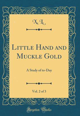 [f5abe] ^R.e.a.d! Little Hand and Muckle Gold, Vol. 2 of 3: A Study of To-Day (Classic Reprint) - X L #e.P.u.b~