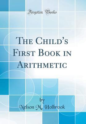 [8f24c] ^F.u.l.l.^ ^D.o.w.n.l.o.a.d% The Child's First Book in Arithmetic (Classic Reprint) - Nelson M. Holbrook ^ePub#
