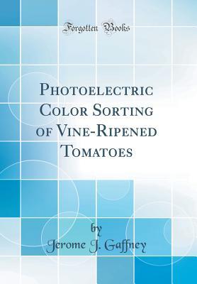 [148b9] #Full~ !Download~ Photoelectric Color Sorting of Vine-Ripened Tomatoes (Classic Reprint) - Jerome J Gaffney @P.D.F@
