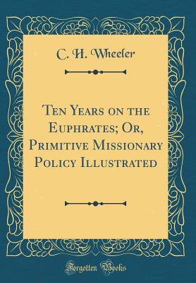 [a0a70] *F.u.l.l.^ ^D.o.w.n.l.o.a.d% Ten Years on the Euphrates; Or, Primitive Missionary Policy Illustrated (Classic Reprint) - Crosby Howard Wheeler *e.P.u.b*