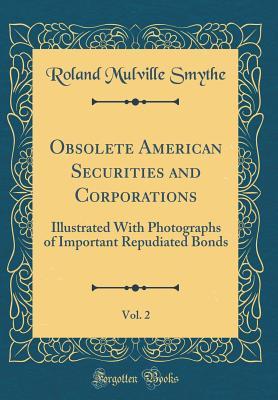 [78ec2] @Read~ Obsolete American Securities and Corporations, Vol. 2: Illustrated with Photographs of Important Repudiated Bonds (Classic Reprint) - Roland Mulville Smythe %PDF@