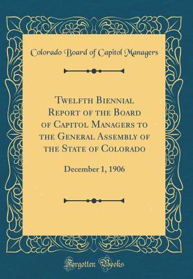 [375fc] #F.u.l.l.~ *D.o.w.n.l.o.a.d^ Twelfth Biennial Report of the Board of Capitol Managers to the General Assembly of the State of Colorado: December 1, 1906 (Classic Reprint) - Colorado Board of Capitol Managers @PDF*