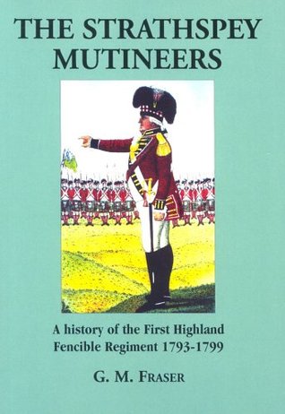 [301ca] %F.u.l.l.^ !D.o.w.n.l.o.a.d! The Strathspey Mutineers: A History of the 1st Highland Fencible Regiment 1793 - 1799 - G.M. Fraser ~PDF^