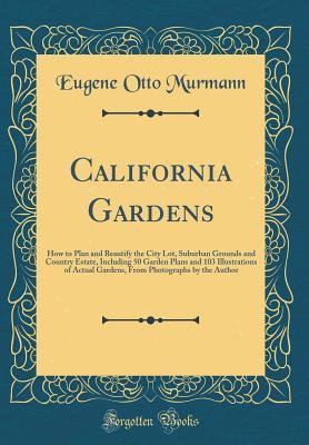 [260e8] %F.u.l.l.@ %D.o.w.n.l.o.a.d~ California Gardens: How to Plan and Beautify the City Lot, Suburban Grounds and Country Estate, Including 50 Garden Plans and 103 Illustrations of Actual Gardens, from Photographs by the Author (Classic Reprint) - Eugene Otto Murmann ^P.D.F*