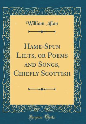835f0] ~D.o.w.n.l.o.a.d@ Hame-Spun Lilts, or Poems and Songs, Chiefly Scottish (Classic Reprint) - William Allan !e.P.u.b#