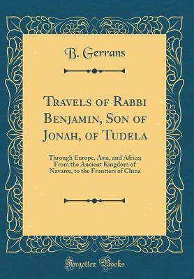 [05318] #Full@ ^Download@ Travels of Rabbi Benjamin, Son of Jonah, of Tudela: Through Europe, Asia, and Africa; From the Ancient Kingdom of Navarre, to the Frontiers of China (Classic Reprint) - B Gerrans ~ePub*