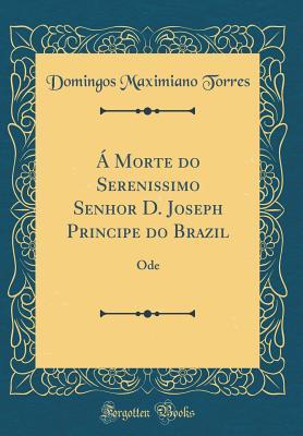 [34f79] !R.e.a.d~ � Morte Do Serenissimo Senhor D. Joseph Principe Do Brazil: Ode (Classic Reprint) - Domingos Maximiano Torres ^ePub@