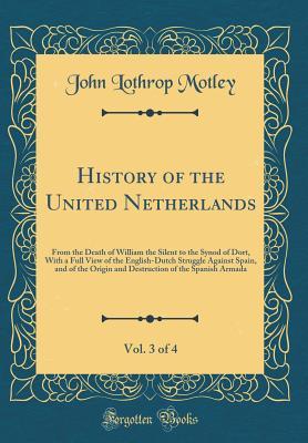 [d6996] *Read% History of the United Netherlands, Vol. 3 of 4: From the Death of William the Silent to the Synod of Dort, with a Full View of the English-Dutch Struggle Against Spain, and of the Origin and Destruction of the Spanish Armada (Classic Reprint) - John Lothrop Motley %e.P.u.b@