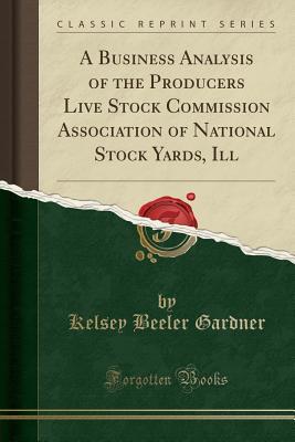c81a4] ^D.o.w.n.l.o.a.d! A Business Analysis of the Producers Live Stock Commission Association of National Stock Yards, Ill (Classic Reprint) - Kelsey Beeler Gardner ~PDF^