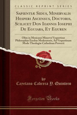 [bac00] %Full^ %Download! Sapienti� Sidus, Minervalis Hesperi Ascensus, Doctoris, Scilicet Don Ioannis Iosephi de Eguiara, Et Eguren: Olim in Mexican� Minerv� Vespertin� Philosophi� Exedr� Moderatoris, Ad Vespertinam Modo Theologi� Cathedram Provecti (Classic Reprint) - Cayetano Cabrera y Quintero *ePub!