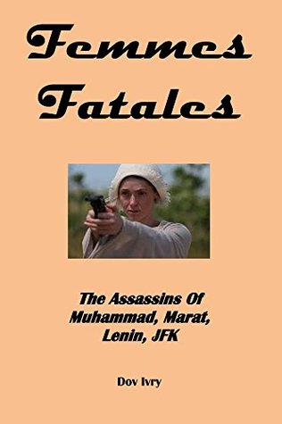 9514b] *D.o.w.n.l.o.a.d@ Femmes Fatales: The Assassins Of Muhammad, Marat, Lenin, JFK - Dov Ivry @PDF~