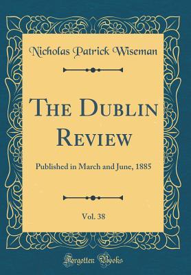 [fd35a] ~Download* The Dublin Review, Vol. 38: Published in March and June, 1885 (Classic Reprint) - Nicholas S.P. Wiseman @P.D.F#