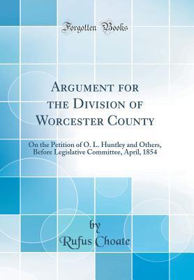[61e93] ^F.u.l.l.* %D.o.w.n.l.o.a.d* Argument for the Division of Worcester County: On the Petition of O. L. Huntley and Others, Before Legislative Committee, April, 1854 (Classic Reprint) - Rufus Choate @P.D.F@