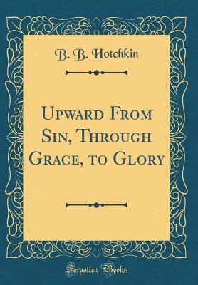 [e289f] #Read^ Upward from Sin, Through Grace, to Glory (Classic Reprint) - B.B. Hotchkin *ePub~