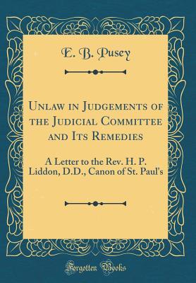 [c175d] #Read* ~Online~ Unlaw in Judgements of the Judicial Committee and Its Remedies: A Letter to the Rev. H. P. Liddon, D.D., Canon of St. Paul's (Classic Reprint) - Edward Bouverie Pusey ^e.P.u.b%