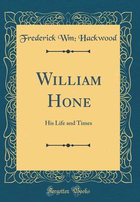 [d7952] #Read# ^Online# William Hone: His Life and Times (Classic Reprint) - Frederick W. Hackwood ~e.P.u.b#