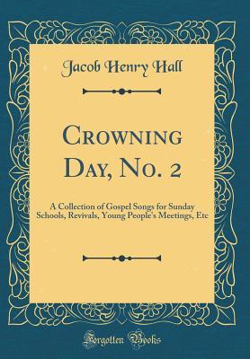 [ebce2] *Read% Crowning Day, No. 2: A Collection of Gospel Songs for Sunday Schools, Revivals, Young People's Meetings, Etc (Classic Reprint) - Jacob Henry Hall ~ePub!
