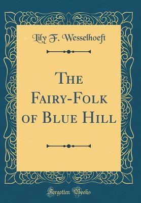 [a7d99] ~R.e.a.d@ The Fairy-Folk of Blue Hill (Classic Reprint) - Lily F. Wesselhoeft ^e.P.u.b*