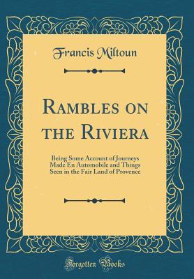 [39a9d] *R.e.a.d% Rambles on the Riviera: Being Some Account of Journeys Made En Automobile and Things Seen in the Fair Land of Provence (Classic Reprint) - Francis Miltoun !P.D.F@