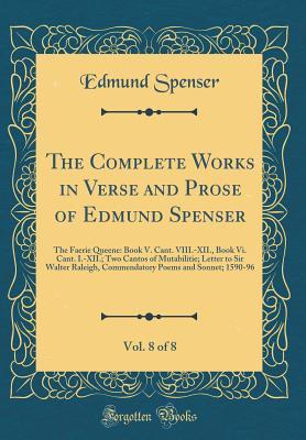 [d6fac] ~Read~ ~Online# The Complete Works in Verse and Prose of Edmund Spenser, Vol. 8 of 8: The Faerie Queene: Book V. Cant. VIII.-XII., Book VI. Cant. I.-XII.; Two Cantos of Mutabilitie; Letter to Sir Walter Raleigh, Commendatory Poems and Sonnet; 1590-96 (Classic Reprint) - Edmund Spenser *PDF%