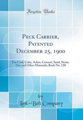 [a2c04] ~Read# Peck Carrier, Patented December 25, 1900: For Coal, Coke, Ashes, Cement, Sand, Stone, Ore and Other Materials; Book No. 120 (Classic Reprint) - Link-Belt Company #e.P.u.b@