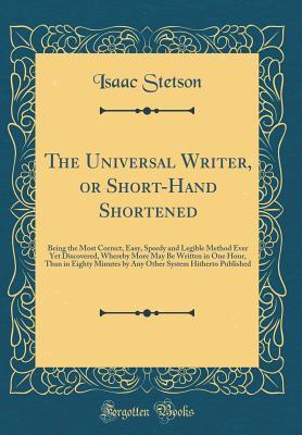 [35fdd] ~R.e.a.d^ ^O.n.l.i.n.e% The Universal Writer, or Short-Hand Shortened: Being the Most Correct, Easy, Speedy and Legible Method Ever Yet Discovered, Whereby More May Be Written in One Hour, Than in Eighty Minutes by Any Other System Hitherto Published (Classic Reprint) - Isaac Stetson #e.P.u.b#