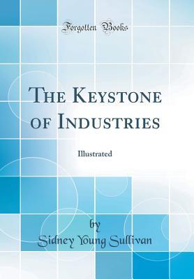 a9f62] !D.o.w.n.l.o.a.d! The Keystone of Industries: Illustrated (Classic Reprint) - Sidney Young Sullivan !e.P.u.b@