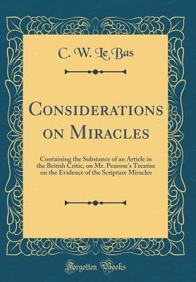 [e9071] %R.e.a.d^ Considerations on Miracles: Containing the Substance of an Article in the British Critic, on Mr. Penrose's Treatise on the Evidence of the Scripture Miracles (Classic Reprint) - C W Le Bas %P.D.F#