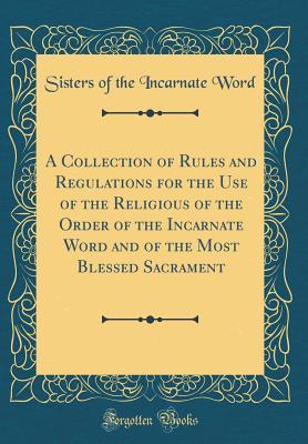 [5b7f5] #Read~ !Online~ A Collection of Rules and Regulations for the Use of the Religious of the Order of the Incarnate Word and of the Most Blessed Sacrament (Classic Reprint) - Sisters of the Incarnate Word %PDF#