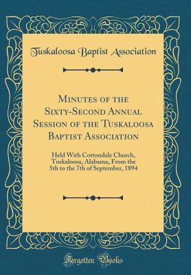 d32be] #D.o.w.n.l.o.a.d* Minutes of the Sixty-Second Annual Session of the Tuskaloosa Baptist Association: Held with Cottondale Church, Tuskaloosa, Alabama, from the 5th to the 7th of September, 1894 (Classic Reprint) - Tuskaloosa Baptist Association !e.P.u.b~