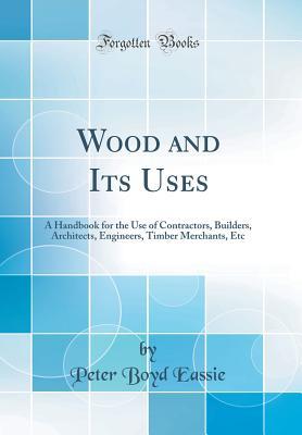 [8b954] #Download@ Wood and Its Uses: A Handbook for the Use of Contractors, Builders, Architects, Engineers, Timber Merchants, Etc (Classic Reprint) - Peter Boyd Eassie *P.D.F#