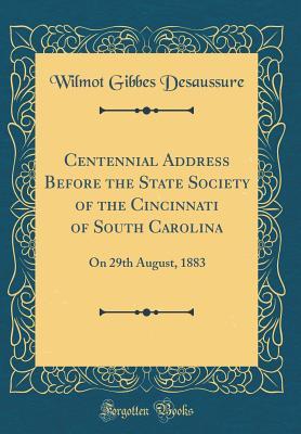 [42c4a] *R.e.a.d~ ~O.n.l.i.n.e* Centennial Address Before the State Society of the Cincinnati of South Carolina: On 29th August, 1883 (Classic Reprint) - Wilmot Gibbes Desaussure @P.D.F^