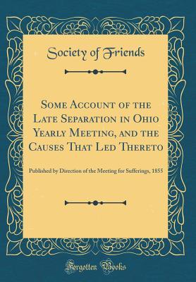 [5c5b1] %Read# !Online@ Some Account of the Late Separation in Ohio Yearly Meeting, and the Causes That Led Thereto: Published by Direction of the Meeting for Sufferings, 1855 (Classic Reprint) - Society of Friends *PDF~