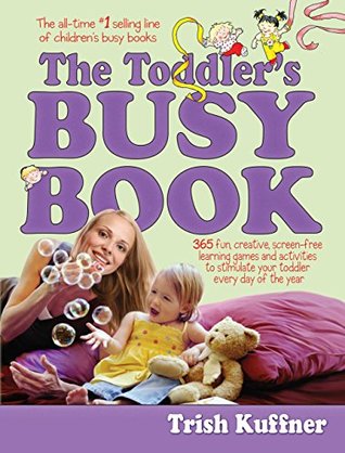 [44954] #Read* @Online^ The Toddler's Busy Book: 365 Fun, Creative, Screen-Free Learning Games and Activities to Stimulate Your Toddler Every Day of the Year - Trish Kuffner !P.D.F%