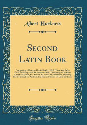 [3fb6e] !R.e.a.d# ~O.n.l.i.n.e# Second Latin Book: Comprising a Historical Latin Reader, with Notes and Rules for Translating; And an Exercise-Book, Developing a Complete Analytical Syntax, in a Series of Lessons and Exercises, Involving the Construction, Analysis and Reconstruction of - Albert Harkness ~PDF#