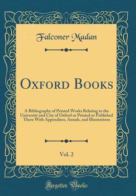 [feddd] %Read~ Oxford Books, Vol. 2: A Bibliography of Printed Works Relating to the University and City of Oxford or Printed or Published There with Appendixes, Annals, and Illustrations (Classic Reprint) - Falconer Madan %ePub%