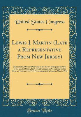 [a64d2] #Download~ Lewis J. Martin (Late a Representative From New Jersey): Memorial Addresses Delivered in the House of Representatives of the United States, Sixty-Third Congress; Proceedings in the House, February 14, 1915; Proceedings in the Senate, May 7, 1913 - U.S. Congress ^ePub#