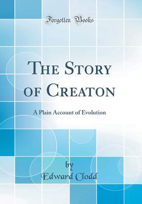 [69045] ~R.e.a.d! The Story of Creaton: A Plain Account of Evolution (Classic Reprint) - Edward Clodd ~P.D.F*