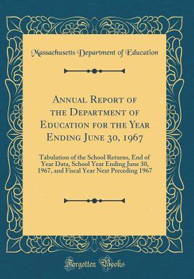 [7ee49] @R.e.a.d! Annual Report of the Department of Education for the Year Ending June 30, 1967: Tabulation of the School Returns, End of Year Data, School Year Ending June 30, 1967, and Fiscal Year Next Preceding 1967 (Classic Reprint) - Massachusetts Department of Education !P.D.F#