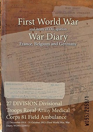[37629] !Full% ~Download% 27 Division Divisional Troops Royal Army Medical Corps 81 Field Ambulance: 22 December 1914 - 31 October 1915 (First World War, War Diary, Wo95/2259/1) - British War Office *e.P.u.b#