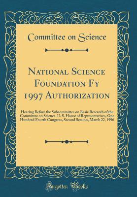 [09246] !R.e.a.d% !O.n.l.i.n.e! National Science Foundation Fy 1997 Authorization: Hearing Before the Subcommittee on Basic Research of the Committee on Science, U. S. House of Representatives, One Hundred Fourth Congress, Second Session, March 22, 1996 (Classic Reprint) - Committee on Science *e.P.u.b!