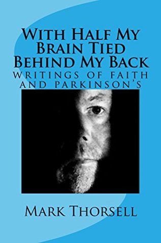 [f425e] @Read# ^Online% With Half My Brain Tied Behind My Back: writings of faith and parkinson's - Mark Thorsell #P.D.F@