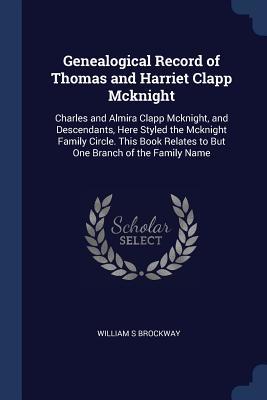 [2dd50] %R.e.a.d^ Genealogical Record of Thomas and Harriet Clapp McKnight: Charles and Almira Clapp McKnight, and Descendants, Here Styled the McKnight Family Circle. This Book Relates to But One Branch of the Family Name - William S. Brockway !PDF^